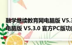 融学继续教育网电脑版 V5.3.0 官方PC版（融学继续教育网电脑版 V5.3.0 官方PC版功能简介）