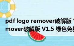 pdf logo remover破解版 V1.5 绿色免费版（pdf logo remover破解版 V1.5 绿色免费版功能简介）