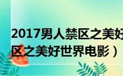 2017男人禁区之美好世界下载（2017男人禁区之美好世界电影）