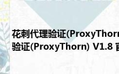 花刺代理验证(ProxyThorn) V1.8 官方最新版（花刺代理验证(ProxyThorn) V1.8 官方最新版功能简介）