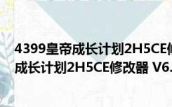 4399皇帝成长计划2H5CE修改器 V6.7 中文版（4399皇帝成长计划2H5CE修改器 V6.7 中文版功能简介）