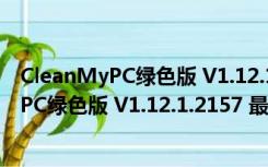 CleanMyPC绿色版 V1.12.1.2157 最新破解版（CleanMyPC绿色版 V1.12.1.2157 最新破解版功能简介）