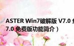 ASTER Win7破解版 V7.0 免费版（ASTER Win7破解版 V7.0 免费版功能简介）