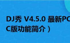 DJ秀 V4.5.0 最新PC版（DJ秀 V4.5.0 最新PC版功能简介）