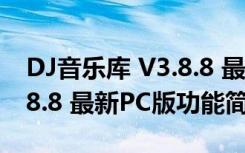 DJ音乐库 V3.8.8 最新PC版（DJ音乐库 V3.8.8 最新PC版功能简介）