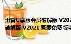 迅雷U享版会员破解版 V2021 吾爱免费版（迅雷U享版会员破解版 V2021 吾爱免费版功能简介）