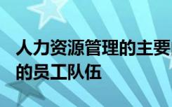 人力资源管理的主要内容有A保持一个高素质的员工队伍