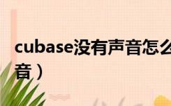 cubase没有声音怎么解决啊（cubase没有声音）