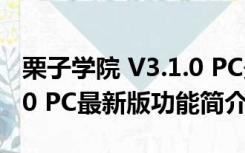 栗子学院 V3.1.0 PC最新版（栗子学院 V3.1.0 PC最新版功能简介）