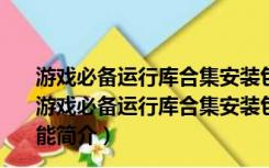 游戏必备运行库合集安装包 V3.0 32位/64位 最新免费版（游戏必备运行库合集安装包 V3.0 32位/64位 最新免费版功能简介）