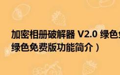 加密相册破解器 V2.0 绿色免费版（加密相册破解器 V2.0 绿色免费版功能简介）