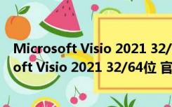 Microsoft Visio 2021 32/64位 官方免费完整版（Microsoft Visio 2021 32/64位 官方免费完整版功能简介）