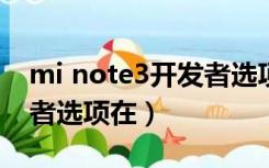 mi note3开发者选项在哪（小米note3开发者选项在）