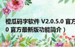 橙瓜码字软件 V2.0.5.0 官方最新版（橙瓜码字软件 V2.0.5.0 官方最新版功能简介）