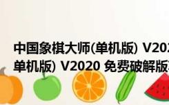 中国象棋大师(单机版) V2020 免费破解版（中国象棋大师(单机版) V2020 免费破解版功能简介）