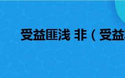 受益匪浅 非（受益非浅还是受益匪浅）