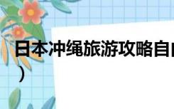 日本冲绳旅游攻略自由行（日本冲绳旅游攻略）