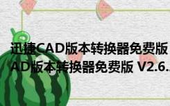 迅捷CAD版本转换器免费版 V2.6.2.0 免注册激活版（迅捷CAD版本转换器免费版 V2.6.2.0 免注册激活版功能简介）