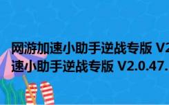 网游加速小助手逆战专版 V2.0.47.108 官方最新版（网游加速小助手逆战专版 V2.0.47.108 官方最新版功能简介）