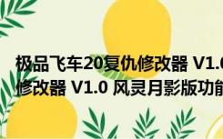 极品飞车20复仇修改器 V1.0 风灵月影版（极品飞车20复仇修改器 V1.0 风灵月影版功能简介）