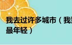 我去过许多城市（我到过许多地方数这个城市最年轻）