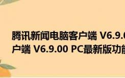 腾讯新闻电脑客户端 V6.9.00 PC最新版（腾讯新闻电脑客户端 V6.9.00 PC最新版功能简介）