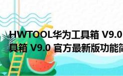 HWTOOL华为工具箱 V9.0 官方最新版（HWTOOL华为工具箱 V9.0 官方最新版功能简介）