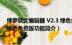 绿萝软文编辑器 V2.3 绿色免费版（绿萝软文编辑器 V2.3 绿色免费版功能简介）