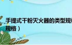 手提式干粉灭火器的类型规格为（手提式干粉灭火器的类型规格）