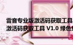 雷音专业版激活码获取工具 V1.0 绿色免费版（雷音专业版激活码获取工具 V1.0 绿色免费版功能简介）