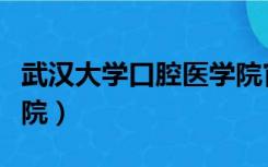 武汉大学口腔医学院官网（武汉大学口腔医学院）