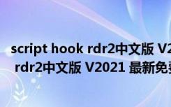 script hook rdr2中文版 V2021 最新免费版（script hook rdr2中文版 V2021 最新免费版功能简介）