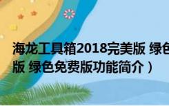 海龙工具箱2018完美版 绿色免费版（海龙工具箱2018完美版 绿色免费版功能简介）