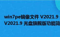 win7pe镜像文件 V2021.9 光盘旗舰版（win7pe镜像文件 V2021.9 光盘旗舰版功能简介）