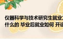 仪器科学与技术研究生就业方向（仪器科学与技术主要是学什么的 毕业后就业如何 开设本学科）