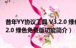 昔年YY协议工具 V3.2.0 绿色免费版（昔年YY协议工具 V3.2.0 绿色免费版功能简介）