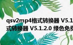 qsv2mp4格式转换器 V5.1.2.0 绿色免费版（qsv2mp4格式转换器 V5.1.2.0 绿色免费版功能简介）