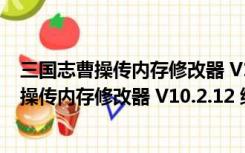 三国志曹操传内存修改器 V10.2.12 绿色免费版（三国志曹操传内存修改器 V10.2.12 绿色免费版功能简介）