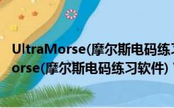 UltraMorse(摩尔斯电码练习软件) V2.03 汉化版（UltraMorse(摩尔斯电码练习软件) V2.03 汉化版功能简介）