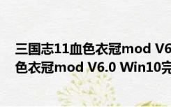 三国志11血色衣冠mod V6.0 Win10完整版（三国志11血色衣冠mod V6.0 Win10完整版功能简介）