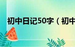 初中日记50字（初中日记50字大全30篇）