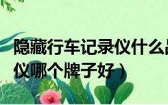 隐藏行车记录仪什么品牌好（隐藏式行车记录仪哪个牌子好）