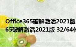 Office365破解激活2021版 32/64位 免费完整版（Office365破解激活2021版 32/64位 免费完整版功能简介）