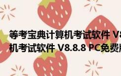 等考宝典计算机考试软件 V8.8.8 PC免费版（等考宝典计算机考试软件 V8.8.8 PC免费版功能简介）