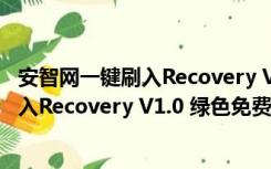 安智网一键刷入Recovery V1.0 绿色免费版（安智网一键刷入Recovery V1.0 绿色免费版功能简介）