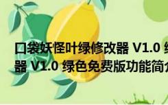 口袋妖怪叶绿修改器 V1.0 绿色免费版（口袋妖怪叶绿修改器 V1.0 绿色免费版功能简介）