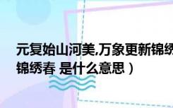 元复始山河美,万象更新锦绣春（一元复始山河美 万象更新锦绣春 是什么意思）