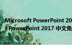 Microsoft PowerPoint 2017 中文免费完整版（Microsoft PowerPoint 2017 中文免费完整版功能简介）