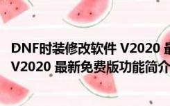 DNF时装修改软件 V2020 最新免费版（DNF时装修改软件 V2020 最新免费版功能简介）