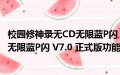 校园修神录无CD无限蓝P闪 V7.0 正式版（校园修神录无CD无限蓝P闪 V7.0 正式版功能简介）